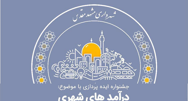 شهرداری مشهد مقدس؛جشنواره ایده پردازی با موضوع در آمدهای شهری
